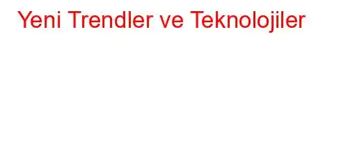  Yeni Trendler ve Teknolojiler