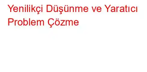 Yenilikçi Düşünme ve Yaratıcı Problem Çözme