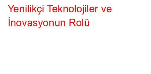  Yenilikçi Teknolojiler ve İnovasyonun Rolü