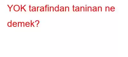 YOK tarafindan taninan ne demek?