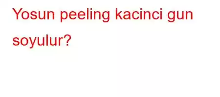 Yosun peeling kacinci gun soyulur?