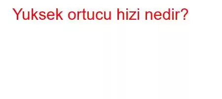 Yuksek ortucu hizi nedir?