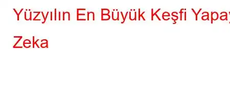 Yüzyılın En Büyük Keşfi Yapay Zeka