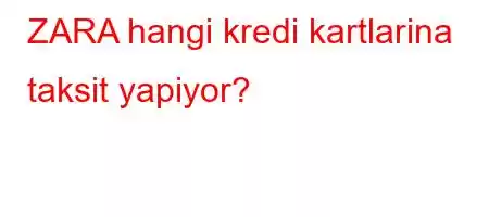 ZARA hangi kredi kartlarina taksit yapiyor?