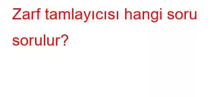 Zarf tamlayıcısı hangi soru sorulur