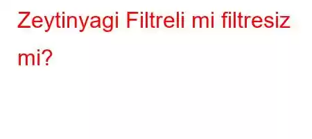 Zeytinyagi Filtreli mi filtresiz mi