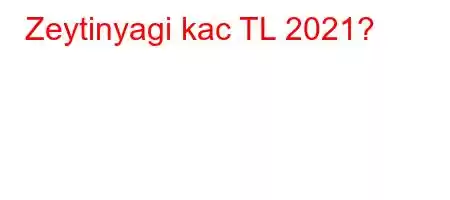 Zeytinyagi kac TL 2021?