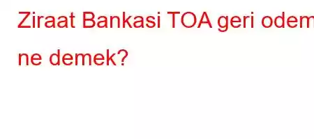 Ziraat Bankasi TOA geri odeme ne demek