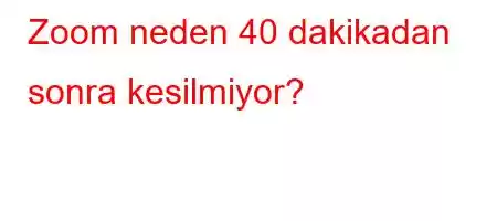 Zoom neden 40 dakikadan sonra kesilmiyor?